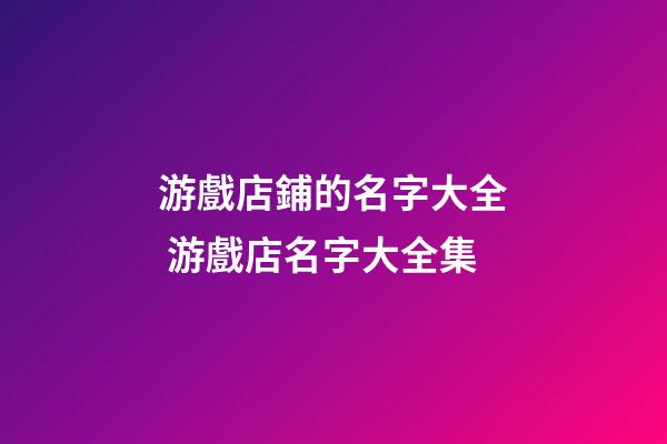 游戲店鋪的名字大全 游戲店名字大全集-第1張-店鋪起名-玄機派